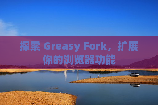 探索 Greasy Fork，扩展你的浏览器功能